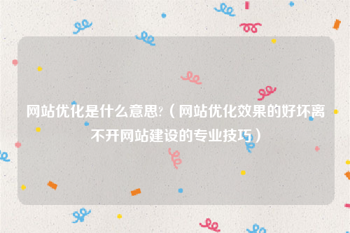 网站优化是什么意思?（网站优化效果的好坏离不开网站建设的专业技巧）