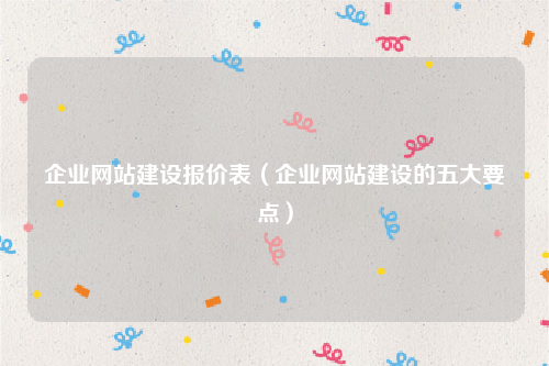企业网站建设报价表（企业网站建设的五大要点）