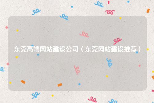 东莞高端网站建设公司（东莞网站建设推荐）