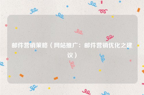 邮件营销策略（网站推广：邮件营销优化之建议）