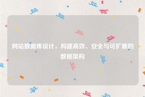 网站数据库设计，构建高效、安全与可扩展的数据架构