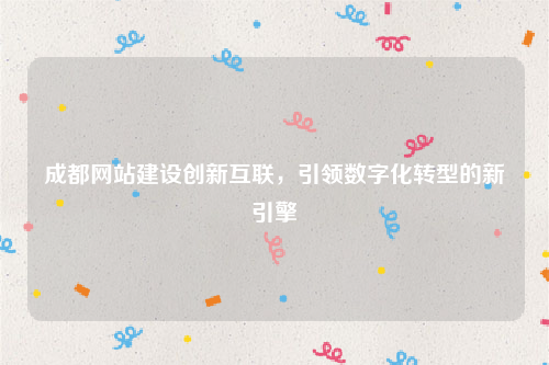 成都网站建设创新互联，引领数字化转型的新引擎