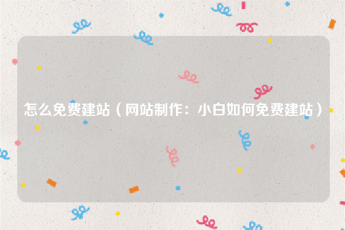 怎么免费建站（网站制作：小白如何免费建站）