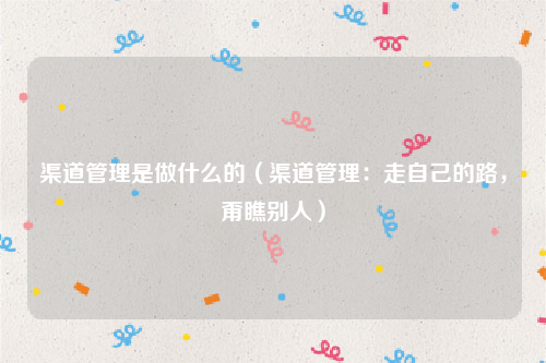 渠道管理是做什么的（渠道管理：走自己的路，甭瞧别人）