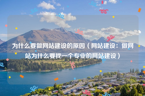 为什么要做网站建设的原因（网站建设：做网站为什么要找一个专业的网站建设）