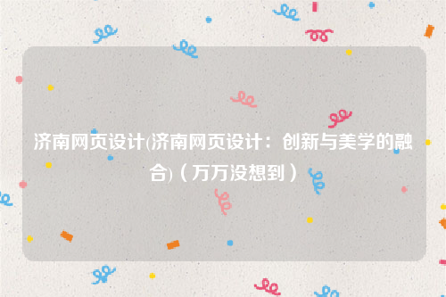 济南网页设计(济南网页设计：创新与美学的融合)（万万没想到）