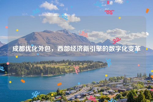 成都优化外包，西部经济新引擎的数字化变革