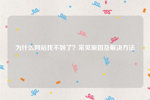 为什么网站找不到了？常见原因及解决方法