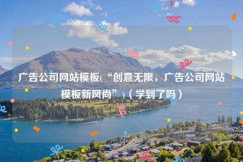 广告公司网站模板(“创意无限，广告公司网站模板新风尚”)（学到了吗）