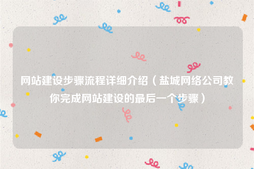 网站建设步骤流程详细介绍（盐城网络公司教你完成网站建设的最后一个步骤）