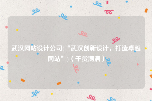 武汉网站设计公司(“武汉创新设计，打造卓越网站”)（干货满满）
