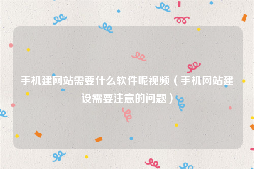 手机建网站需要什么软件呢视频（手机网站建设需要注意的问题）