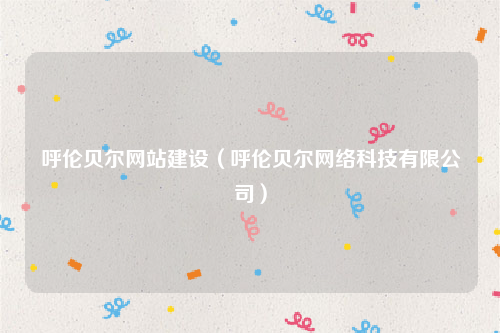 呼伦贝尔网站建设（呼伦贝尔网络科技有限公司）
