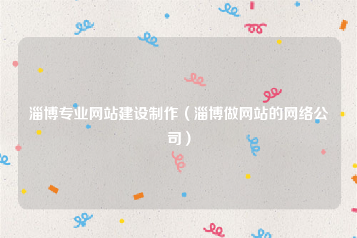淄博专业网站建设制作（淄博做网站的网络公司）