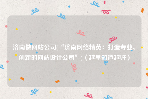 济南做网站公司(“济南网络精英：打造专业、创新的网站设计公司”)（越早知道越好）