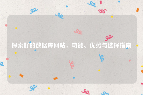 探索好的数据库网站，功能、优势与选择指南