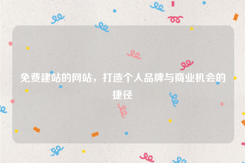 免费建站的网站，打造个人品牌与商业机会的捷径