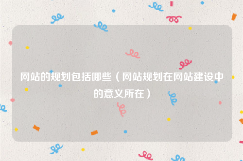 网站的规划包括哪些（网站规划在网站建设中的意义所在）