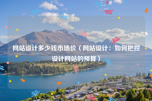 网站设计多少钱市场价（网站设计：如何把控设计网站的预算）
