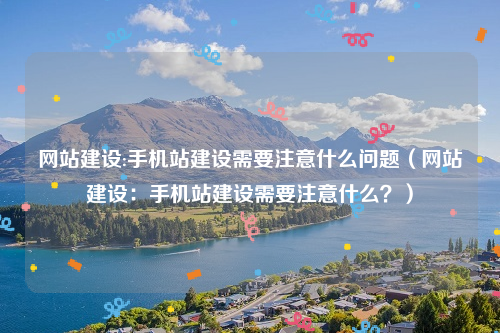 网站建设:手机站建设需要注意什么问题（网站建设：手机站建设需要注意什么？）