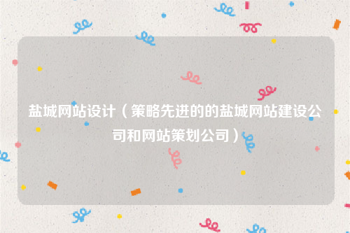 盐城网站设计（策略先进的的盐城网站建设公司和网站策划公司）