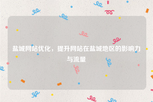 盐城网站优化，提升网站在盐城地区的影响力与流量