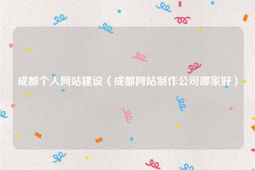 成都个人网站建设（成都网站制作公司哪家好）