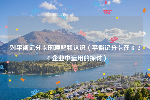 对平衡记分卡的理解和认识（平衡记分卡在Ｂ２Ｃ企业中运用的探讨）