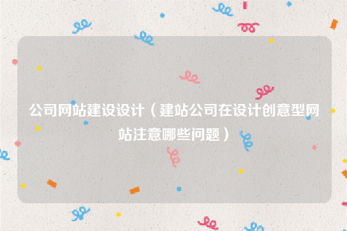 公司网站建设设计（建站公司在设计创意型网站注意哪些问题）