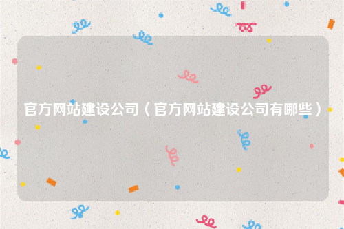 官方网站建设公司（官方网站建设公司有哪些）