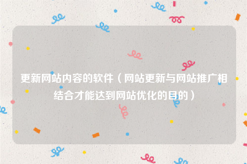 更新网站内容的软件（网站更新与网站推广相结合才能达到网站优化的目的）