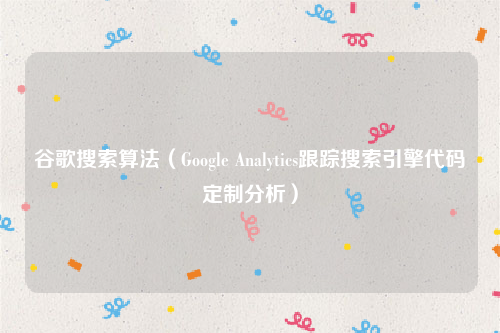 谷歌搜索算法（Google Analytics跟踪搜索引擎代码定制分析）