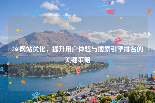 360网站优化，提升用户体验与搜索引擎排名的关键策略
