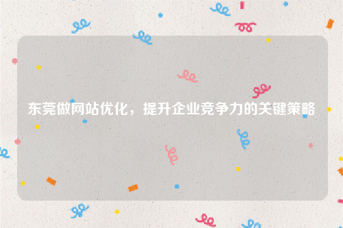 东莞做网站优化，提升企业竞争力的关键策略