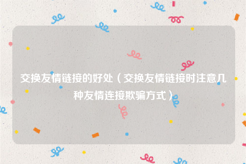 交换友情链接的好处（交换友情链接时注意几种友情连接欺骗方式）