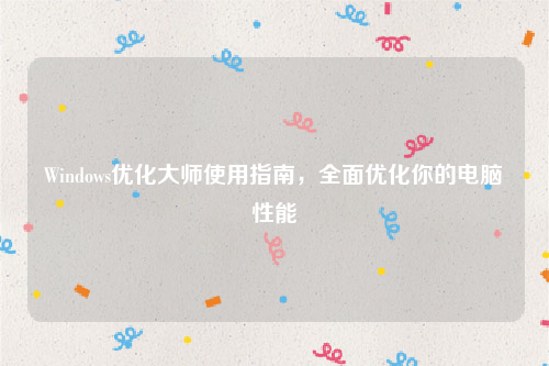Windows优化大师使用指南，全面优化你的电脑性能