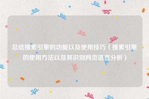 总结搜索引擎的功能以及使用技巧（搜索引擎的使用方法以及其识别网页语言分析）