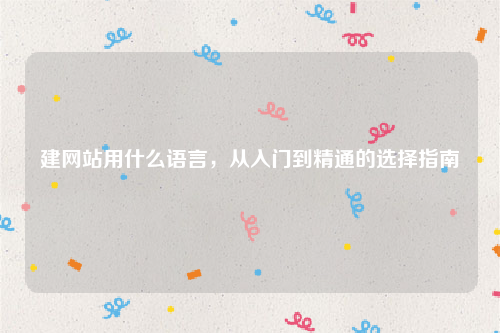 建网站用什么语言，从入门到精通的选择指南