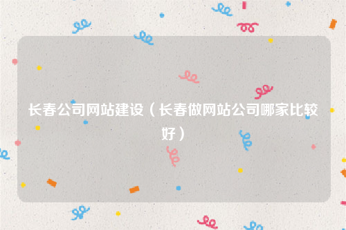 长春公司网站建设（长春做网站公司哪家比较好）