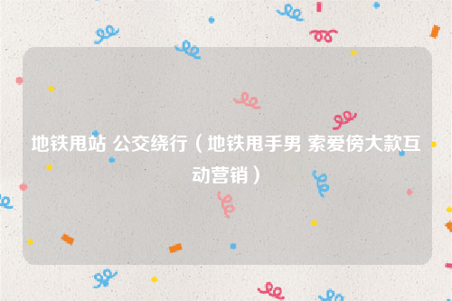 地铁甩站 公交绕行（地铁甩手男 索爱傍大款互动营销）