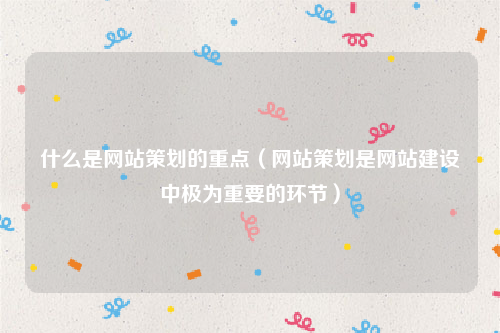 什么是网站策划的重点（网站策划是网站建设中极为重要的环节）