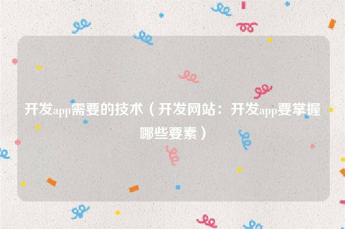 开发app需要的技术（开发网站：开发app要掌握哪些要素）