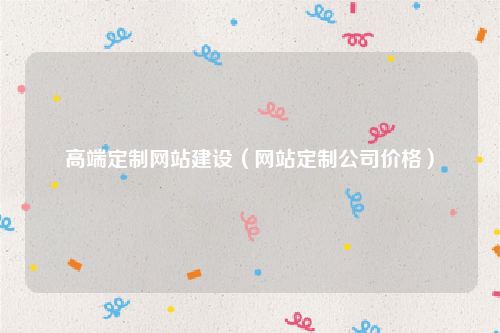 高端定制网站建设（网站定制公司价格）