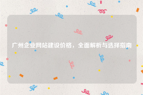 广州企业网站建设价格，全面解析与选择指南