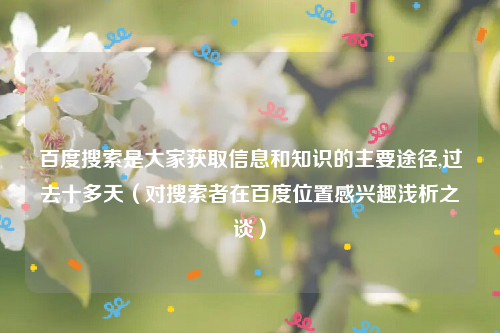 百度搜索是大家获取信息和知识的主要途径,过去十多天（对搜索者在百度位置感兴趣浅析之谈）