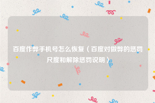 百度作弊手机号怎么恢复（百度对做弊的惩罚尺度和解除惩罚说明）
