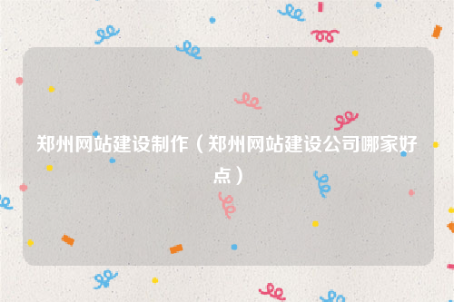 郑州网站建设制作（郑州网站建设公司哪家好点）