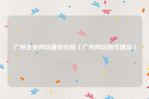 广州企业网站建设价格（广州网站制作建设）