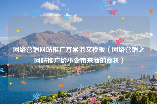 网络营销网站推广方案范文模板（网络营销之网站推广给小企带来新的商机）