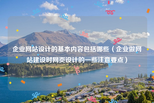 企业网站设计的基本内容包括哪些（企业做网站建设时网页设计的一些注意要点）